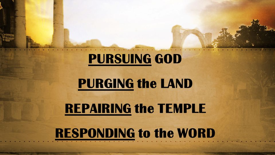 PURSUING GOD PURGING the LAND REPAIRING the TEMPLE RESPONDING to the WORD