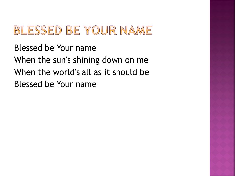 Blessed be Your name When the sun s shining down on me When the world s all as it should be Blessed be Your name