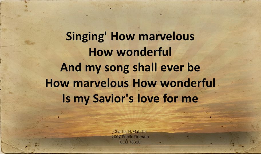 Singing How marvelous How wonderful And my song shall ever be How marvelous How wonderful Is my Savior s love for me Charles H.