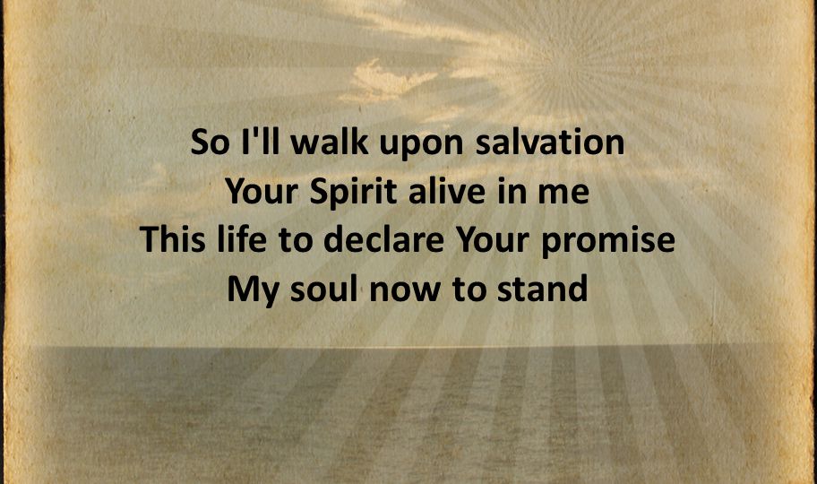 So I ll walk upon salvation Your Spirit alive in me This life to declare Your promise My soul now to stand