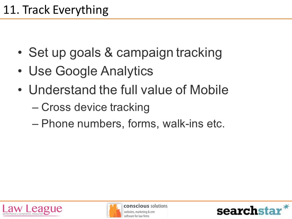 Set up goals & campaign tracking Use Google Analytics Understand the full value of Mobile –Cross device tracking –Phone numbers, forms, walk-ins etc.