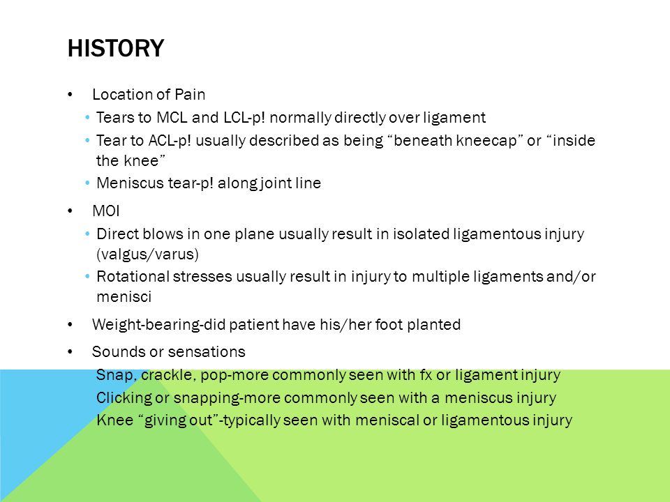 HISTORY Location of Pain Tears to MCL and LCL-p. normally directly over ligament Tear to ACL-p.
