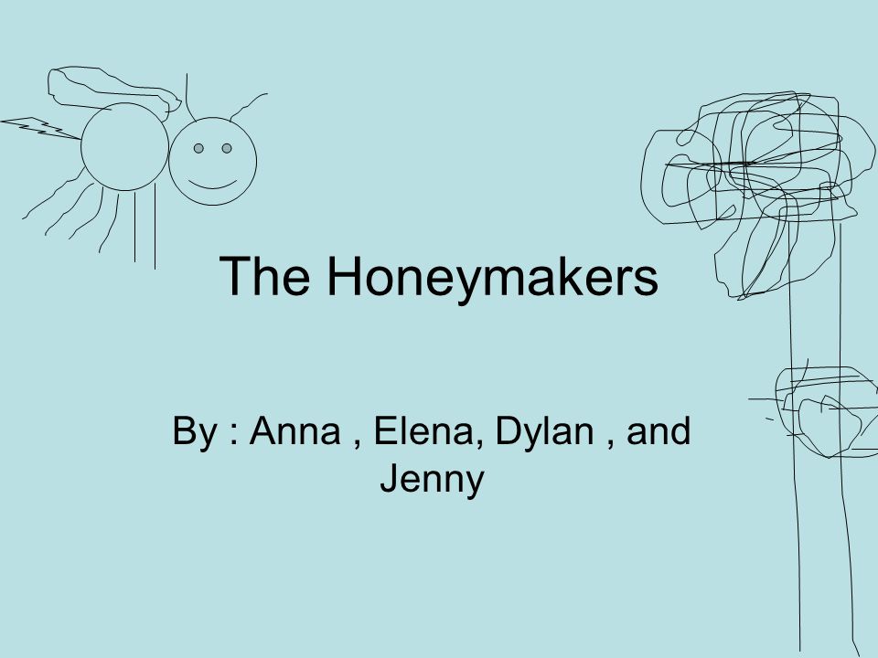 The Honeymakers By : Anna, Elena, Dylan, and Jenny