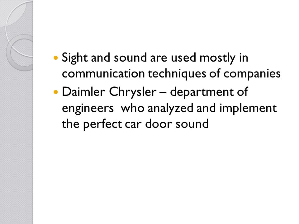 Sight and sound are used mostly in communication techniques of companies Daimler Chrysler – department of engineers who analyzed and implement the perfect car door sound