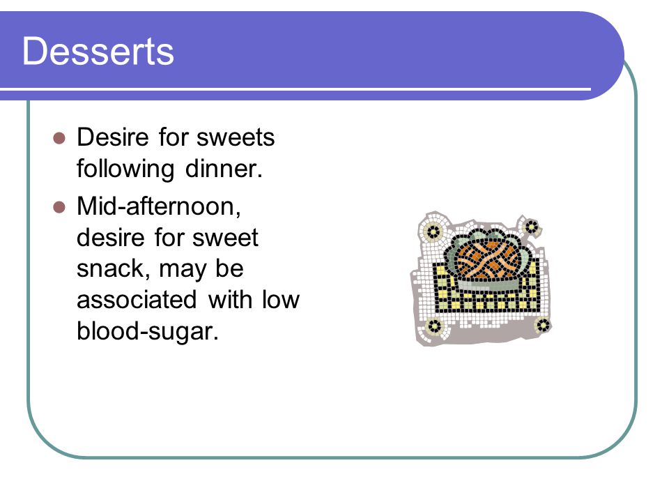 Desserts Desire for sweets following dinner.