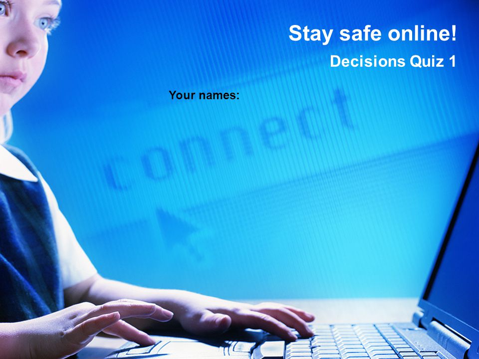 Stay safe online! Decisions Quiz 1 Your names: