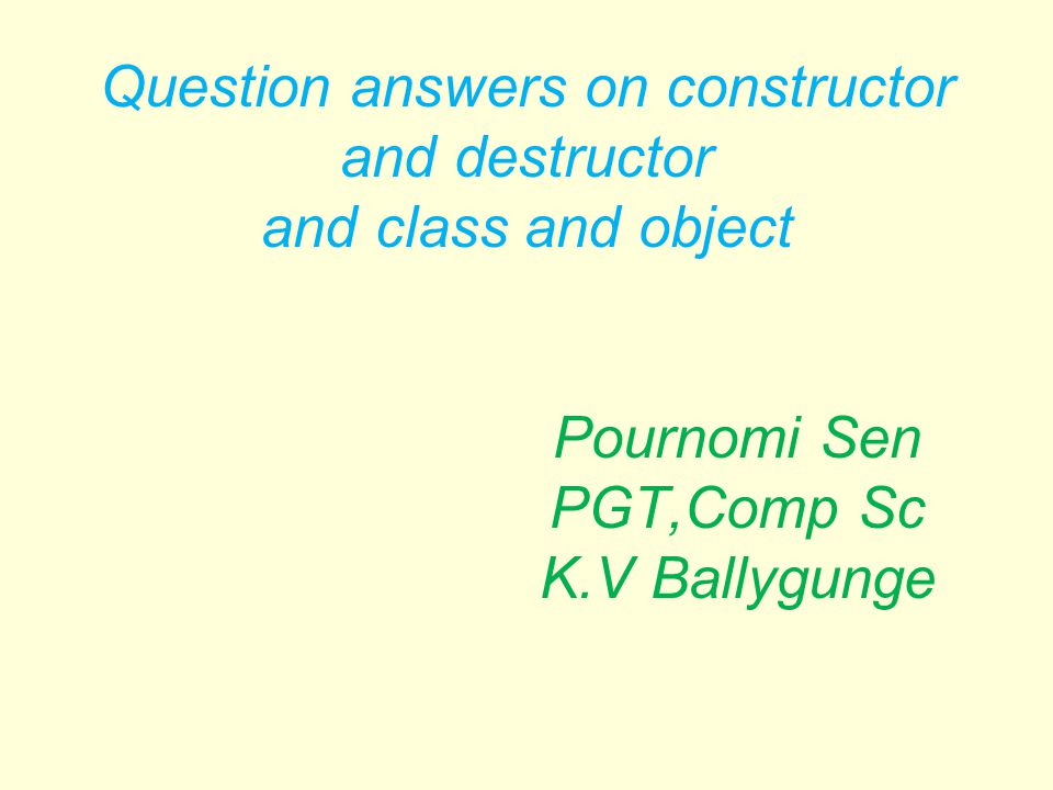 Question answers on constructor and destructor and class and object Pournomi Sen PGT,Comp Sc K.V Ballygunge