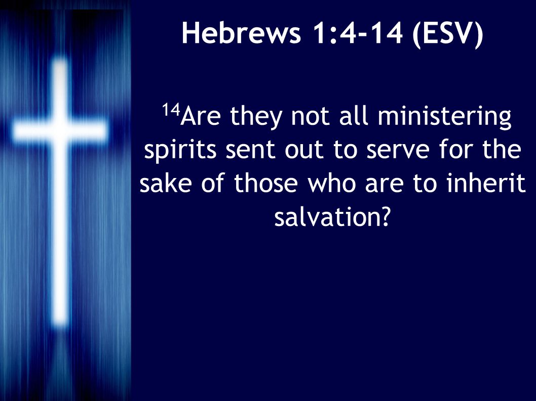 Hebrews 1:4-14 (ESV) 14 Are they not all ministering spirits sent out to serve for the sake of those who are to inherit salvation