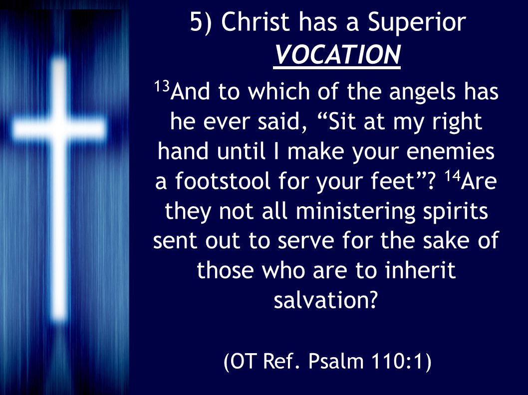 5) Christ has a Superior VOCATION 13 And to which of the angels has he ever said, Sit at my right hand until I make your enemies a footstool for your feet .