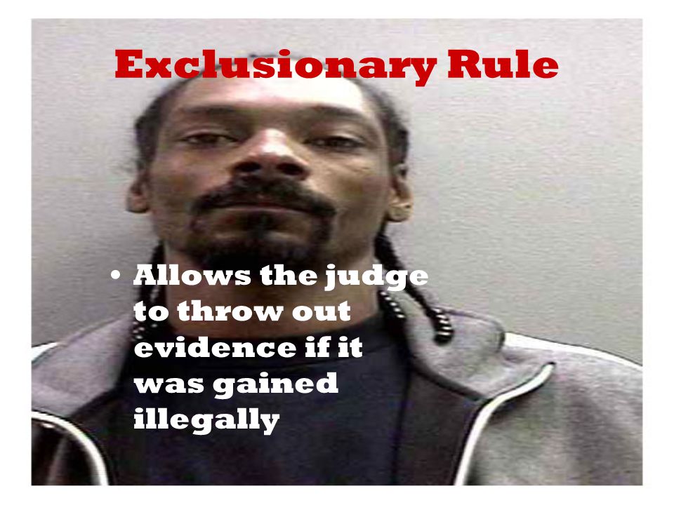 Exclusionary Rule Allows the judge to throw out evidence if it was gained illegally