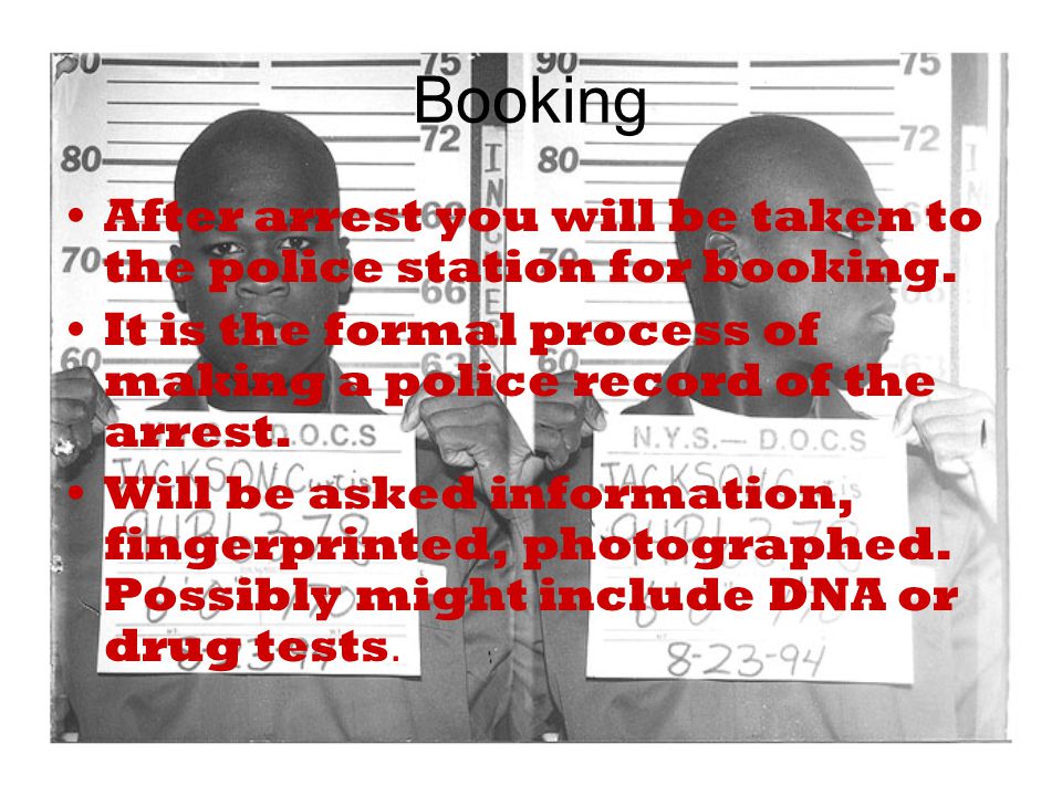 Booking After arrest you will be taken to the police station for booking.