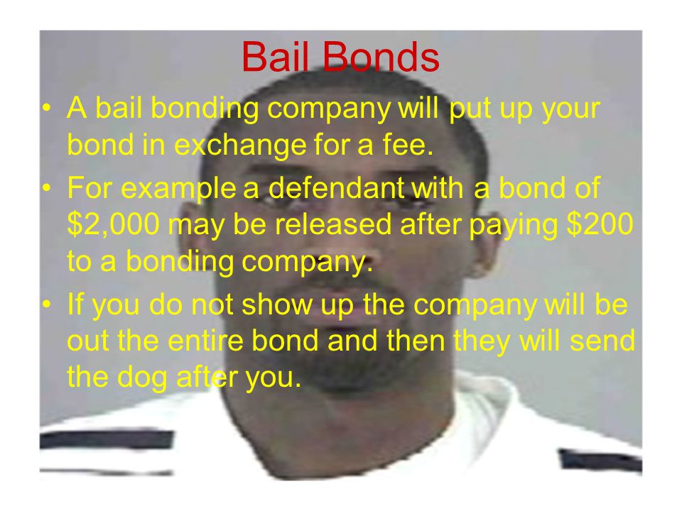 Bail Bonds A bail bonding company will put up your bond in exchange for a fee.