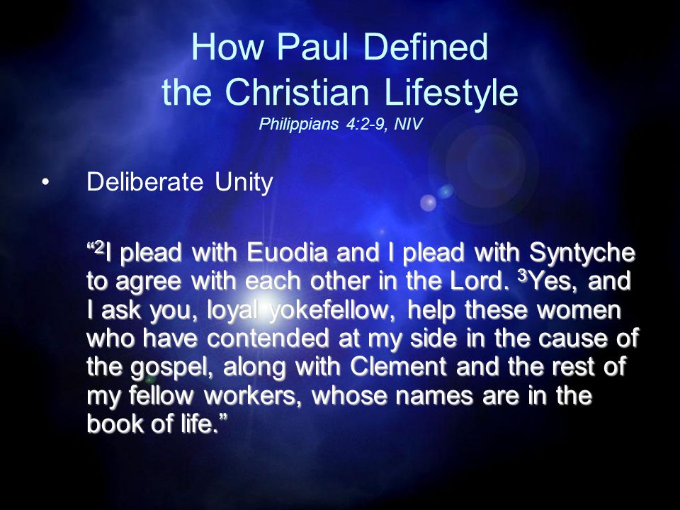 How Paul Defined the Christian Lifestyle Philippians 4:2-9, NIV Deliberate Unity 2 I plead with Euodia and I plead with Syntyche to agree with each other in the Lord.
