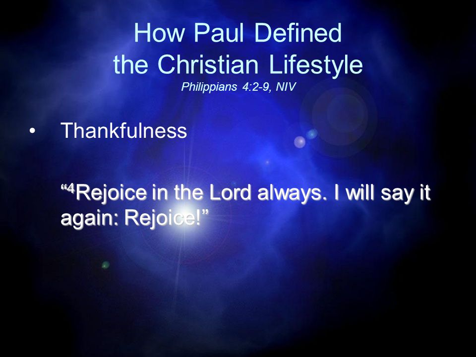 How Paul Defined the Christian Lifestyle Philippians 4:2-9, NIV Thankfulness 4 Rejoice in the Lord always.