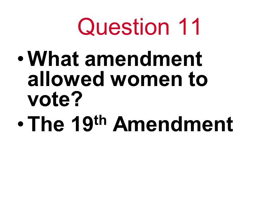 Question 11 What amendment allowed women to vote The 19 th Amendment