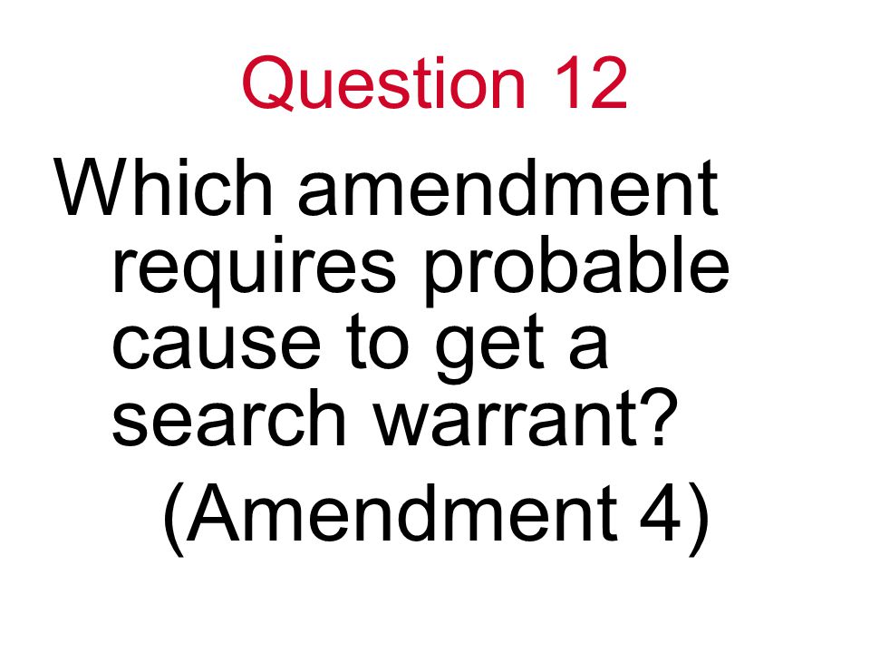 Question 12 Which amendment requires probable cause to get a search warrant (Amendment 4)