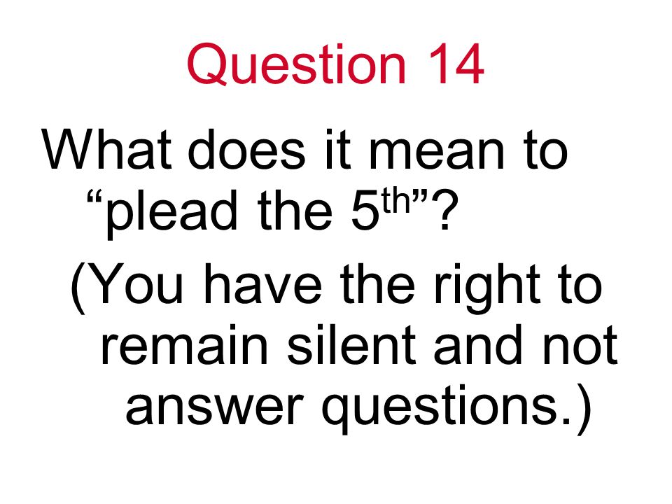 Question 14 What does it mean to plead the 5 th .