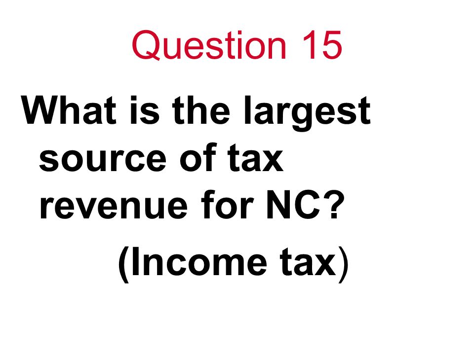 Question 15 What is the largest source of tax revenue for NC (Income tax)