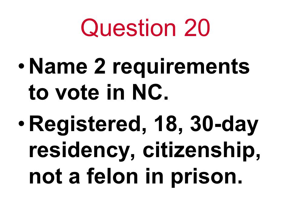 Question 20 Name 2 requirements to vote in NC.