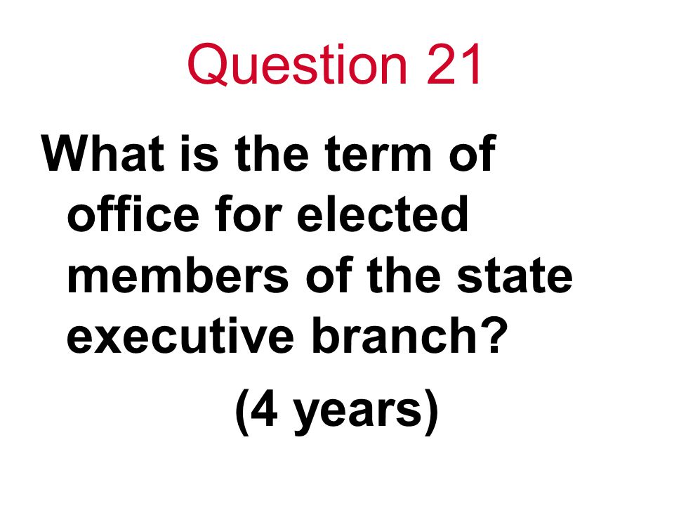 Question 21 What is the term of office for elected members of the state executive branch (4 years)