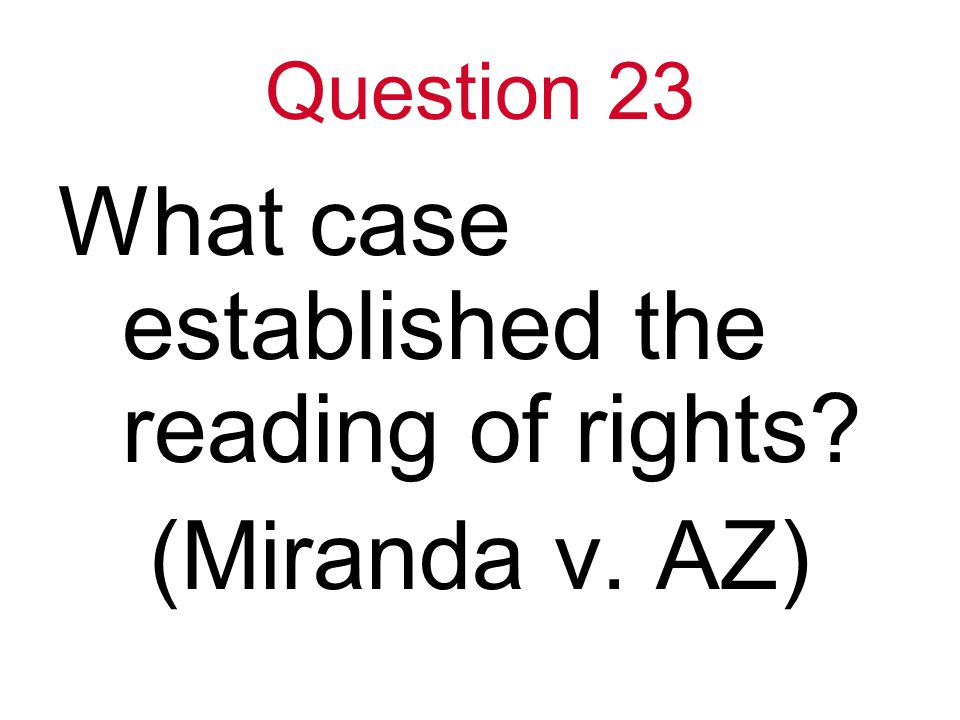 Question 23 What case established the reading of rights (Miranda v. AZ)