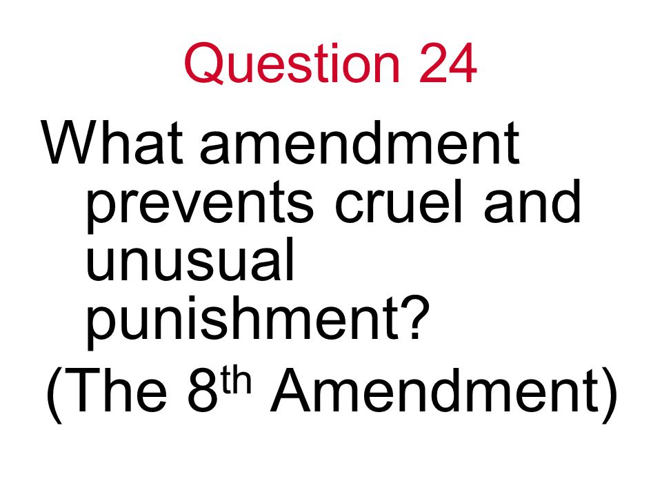 Question 24 What amendment prevents cruel and unusual punishment (The 8 th Amendment)