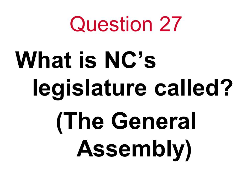 Question 27 What is NC’s legislature called (The General Assembly)