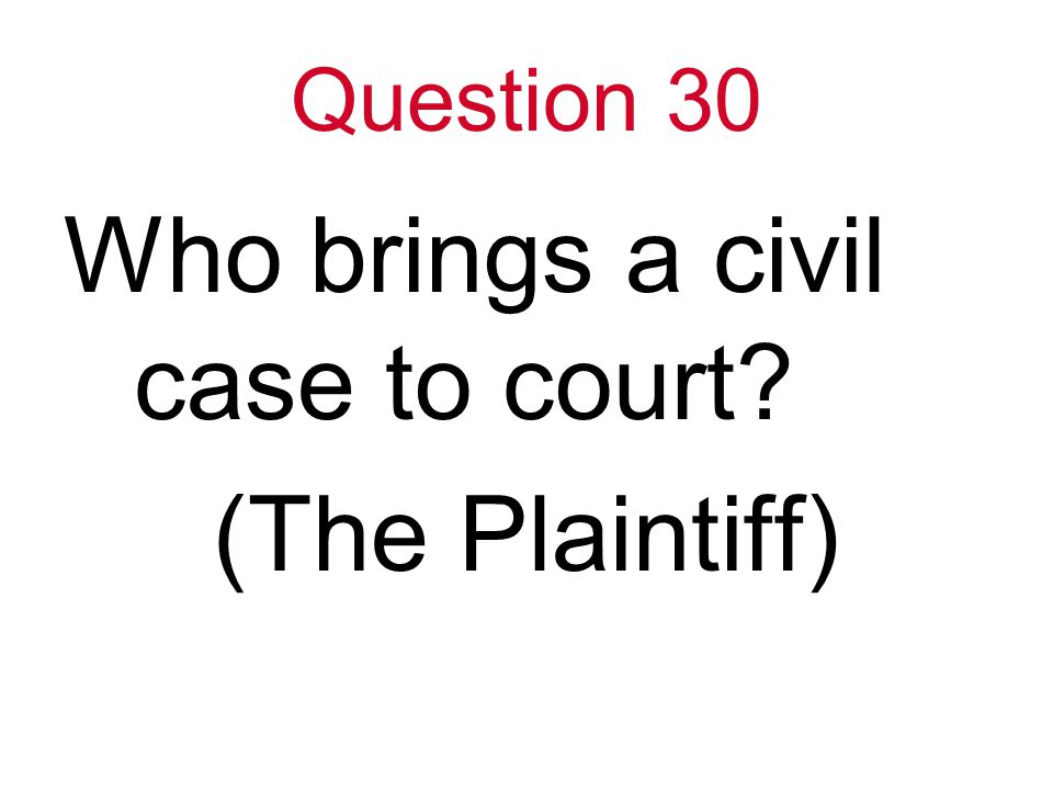 Question 30 Who brings a civil case to court (The Plaintiff)