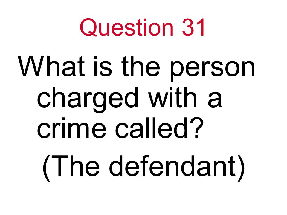 Question 31 What is the person charged with a crime called (The defendant)