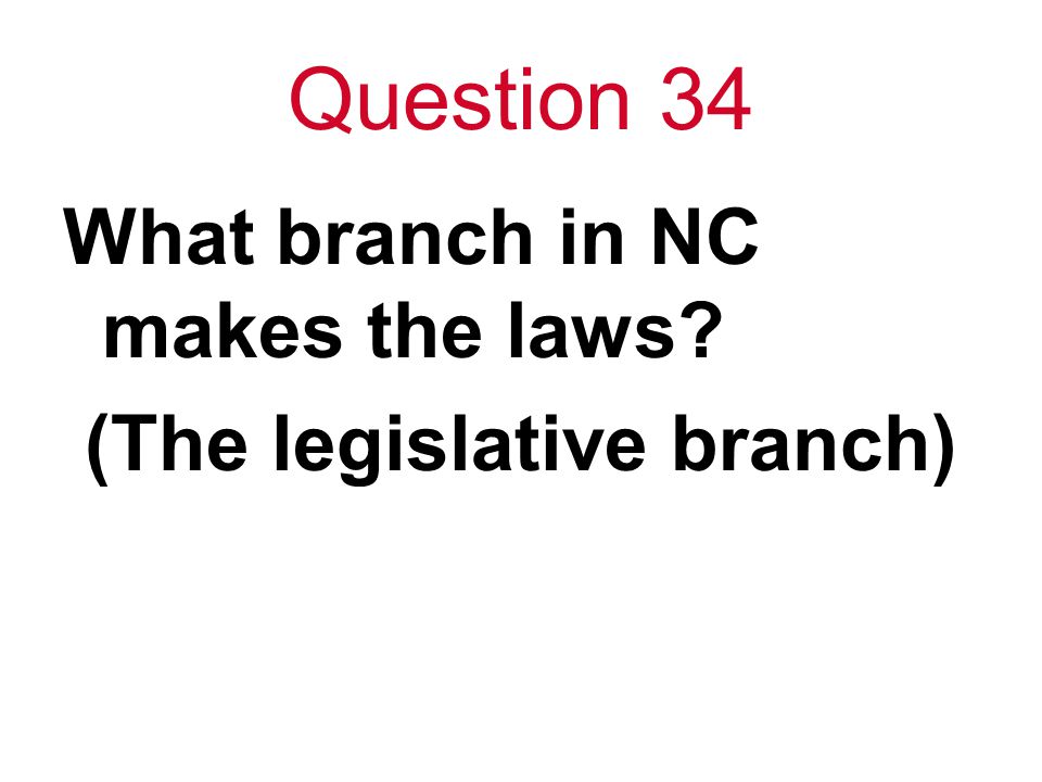 Question 34 What branch in NC makes the laws (The legislative branch)