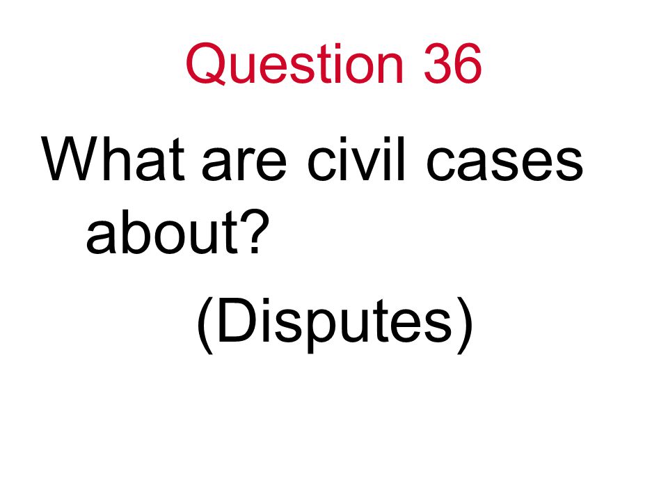 Question 36 What are civil cases about (Disputes)