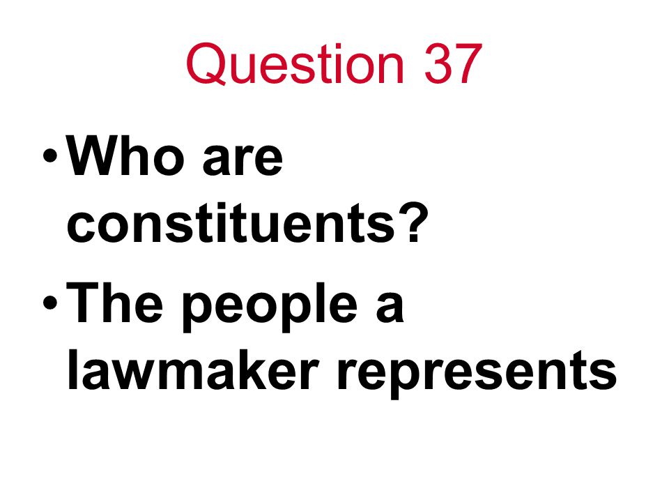 Question 37 Who are constituents The people a lawmaker represents