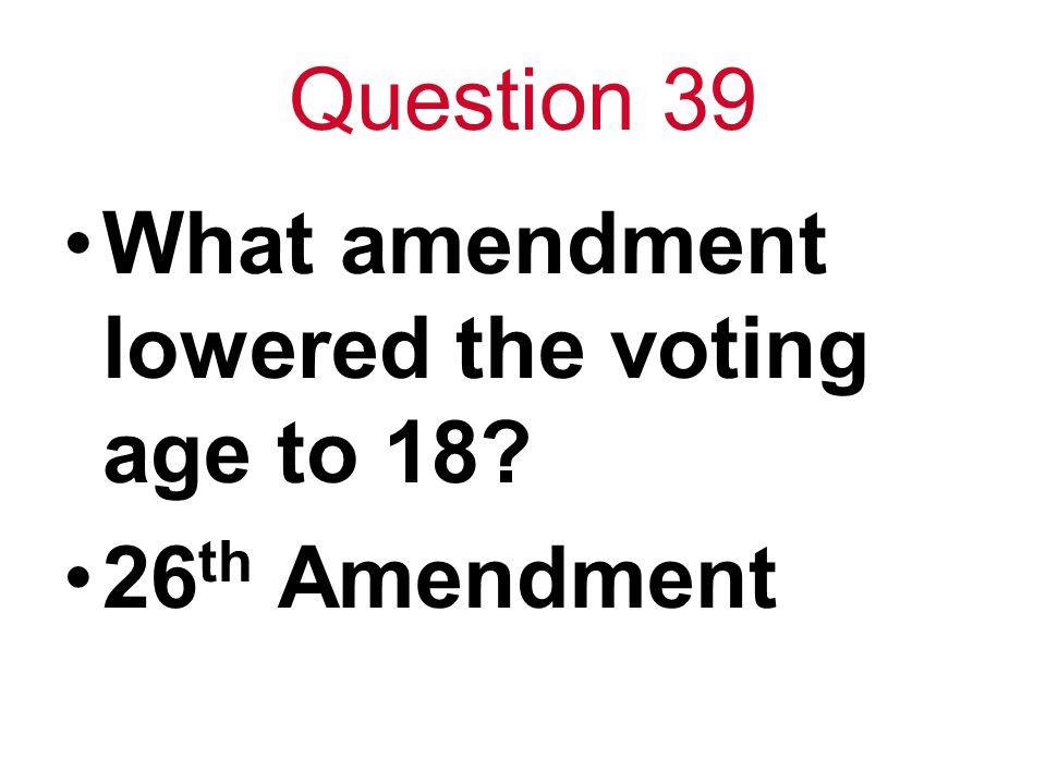 Question 39 What amendment lowered the voting age to th Amendment