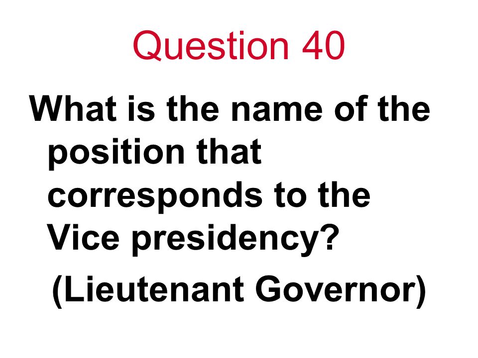 Question 40 What is the name of the position that corresponds to the Vice presidency.