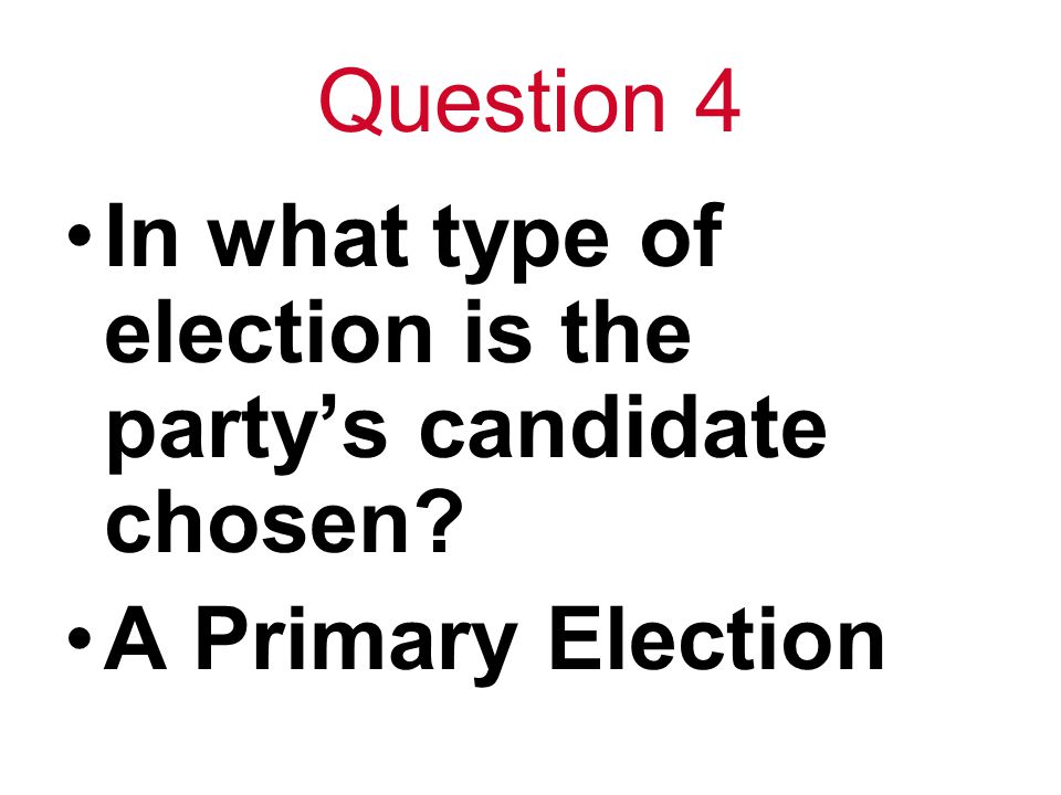 Question 4 In what type of election is the party’s candidate chosen A Primary Election