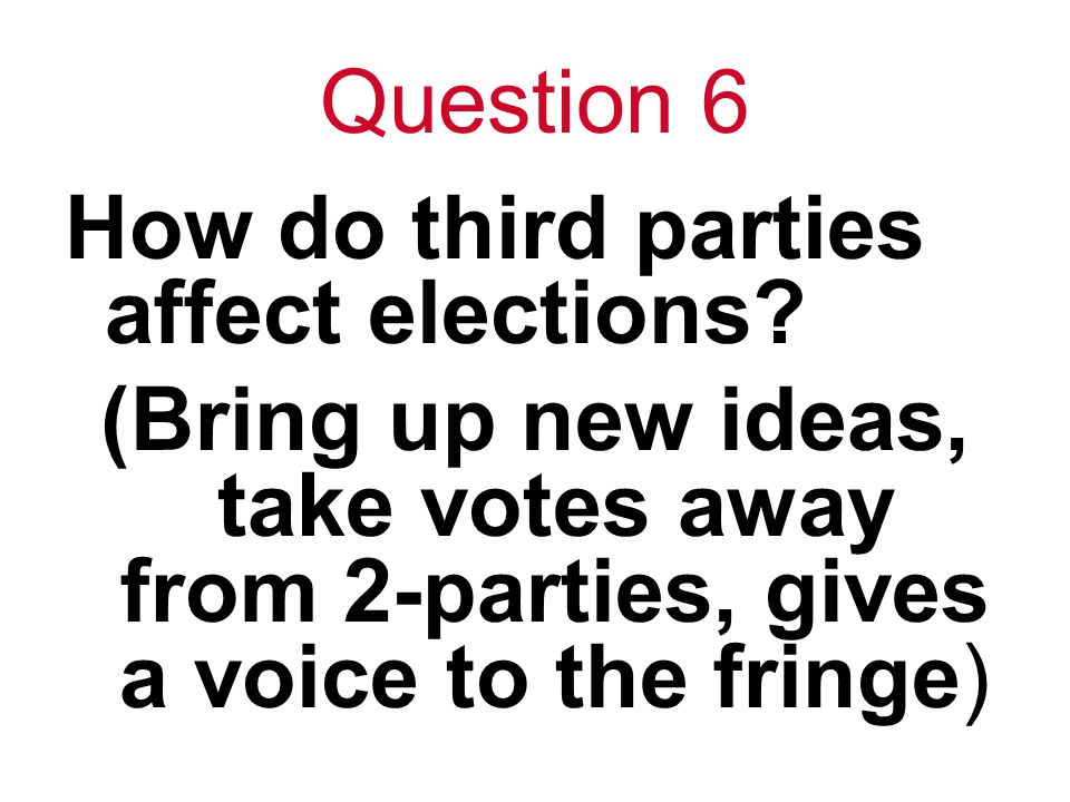 Question 6 How do third parties affect elections.