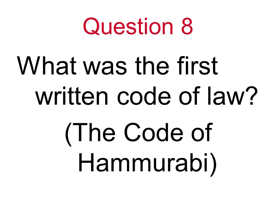 Question 8 What was the first written code of law (The Code of Hammurabi)