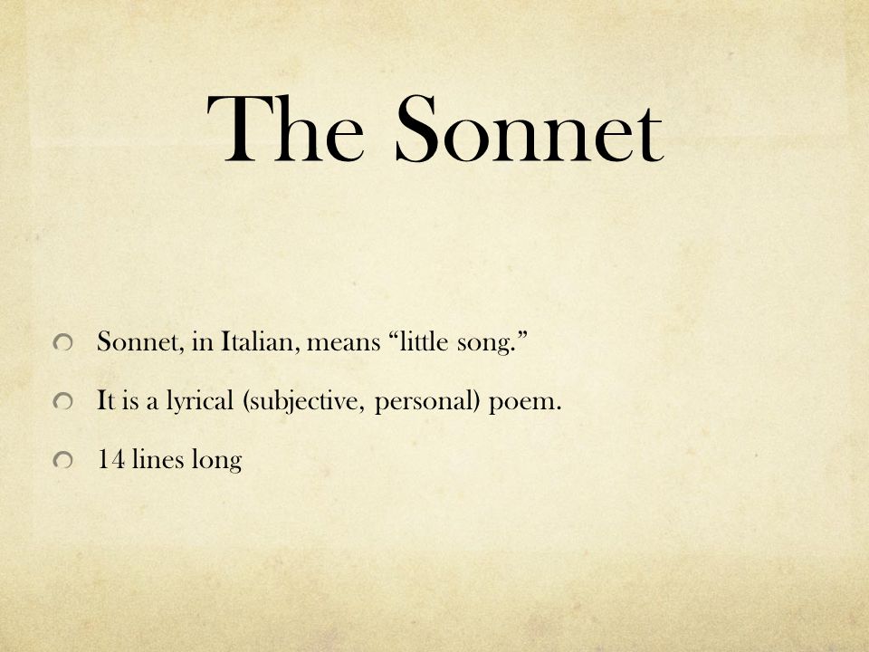 The Sonnet Sonnet, in Italian, means little song. It is a lyrical (subjective, personal) poem.