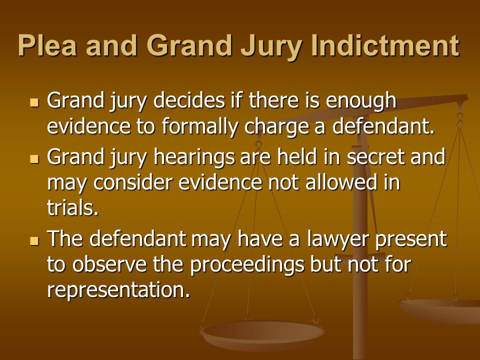 Plea and Grand Jury Indictment Grand jury decides if there is enough evidence to formally charge a defendant.
