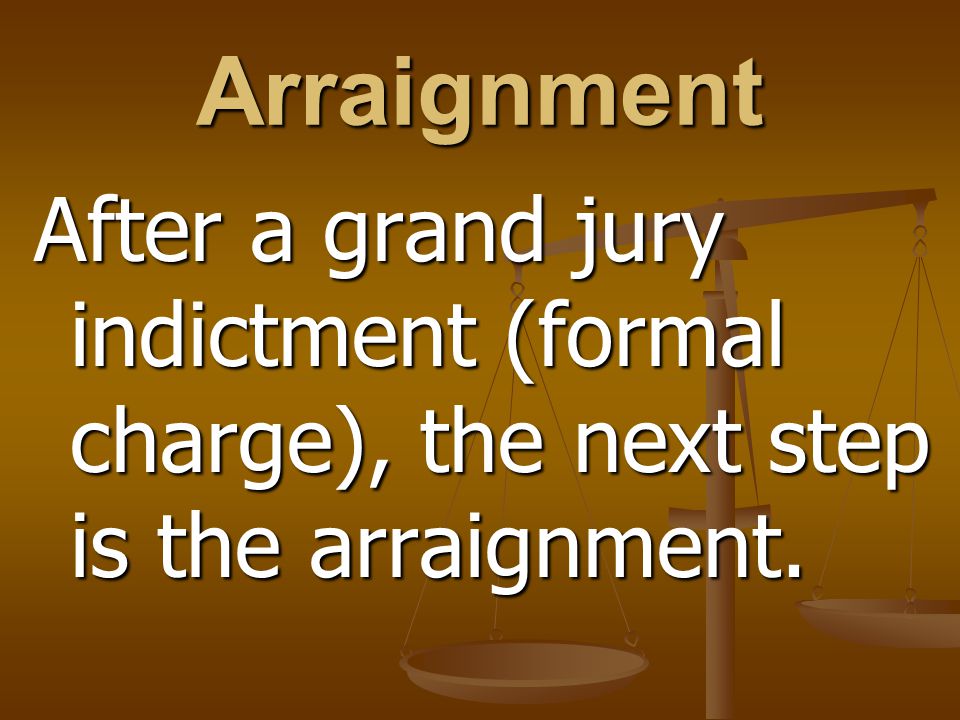 Arraignment After a grand jury indictment (formal charge), the next step is the arraignment.