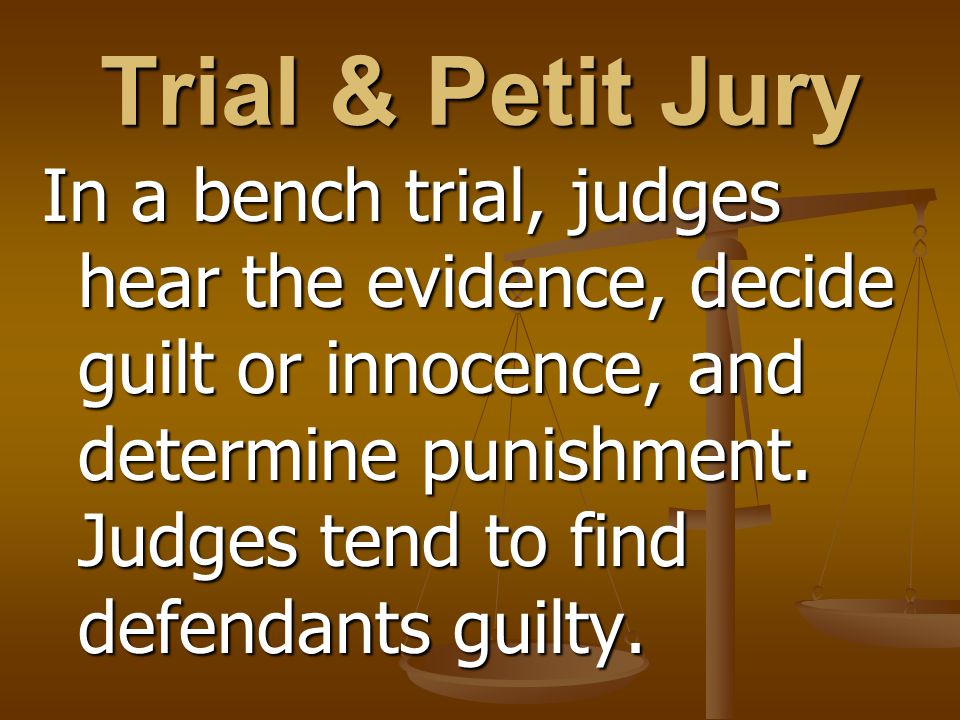 Trial & Petit Jury In a bench trial, judges hear the evidence, decide guilt or innocence, and determine punishment.