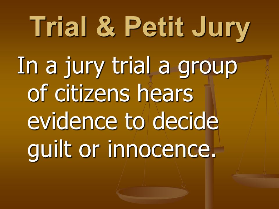 Trial & Petit Jury In a jury trial a group of citizens hears evidence to decide guilt or innocence.