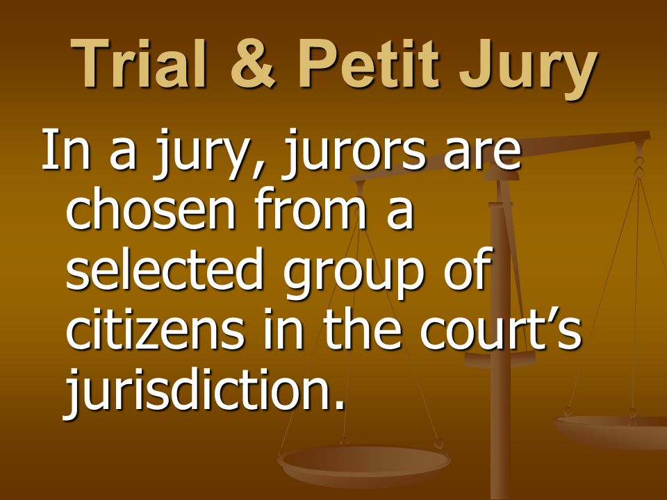 Trial & Petit Jury In a jury, jurors are chosen from a selected group of citizens in the court’s jurisdiction.