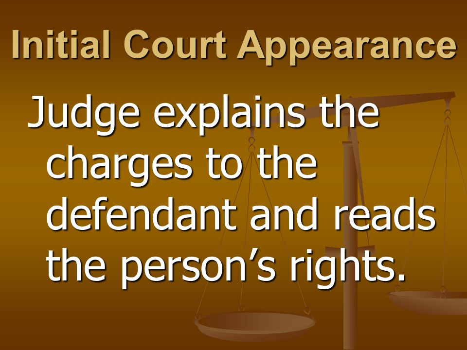 Initial Court Appearance Judge explains the charges to the defendant and reads the person’s rights.