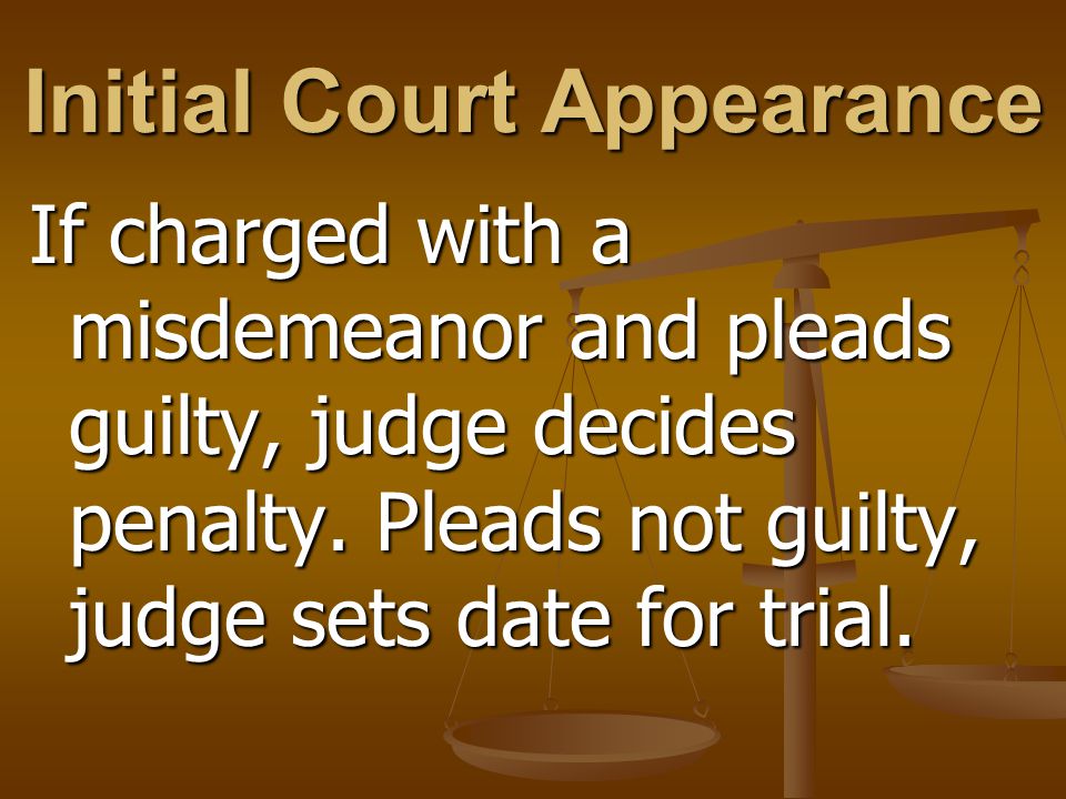 Initial Court Appearance If charged with a misdemeanor and pleads guilty, judge decides penalty.