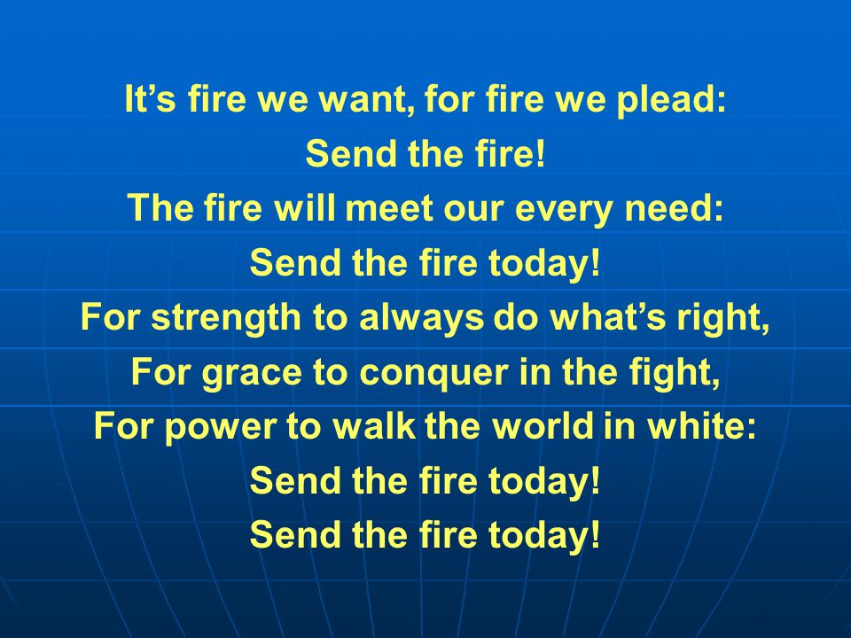 It’s fire we want, for fire we plead: Send the fire.