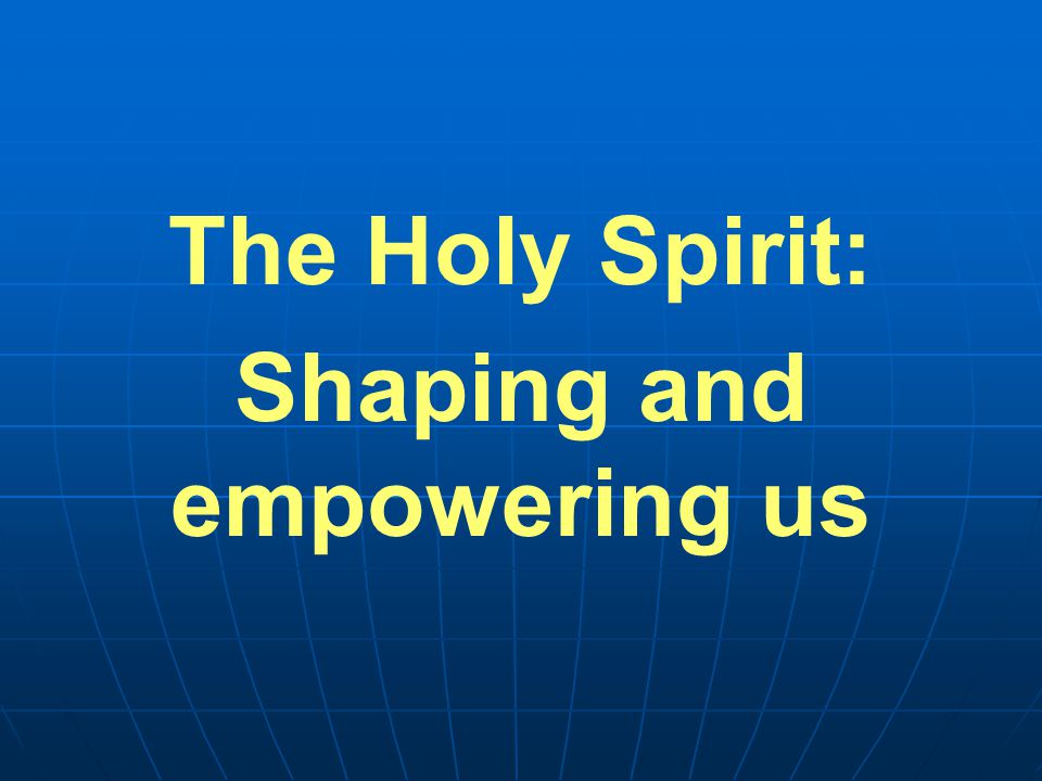 The Holy Spirit: Shaping and empowering us