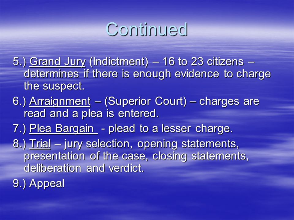 Continued 5.) Grand Jury (Indictment) – 16 to 23 citizens – determines if there is enough evidence to charge the suspect.