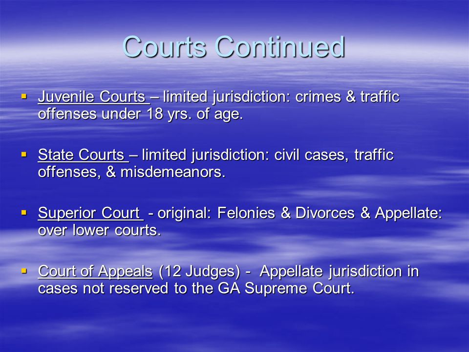 Courts Continued  Juvenile Courts – limited jurisdiction: crimes & traffic offenses under 18 yrs.