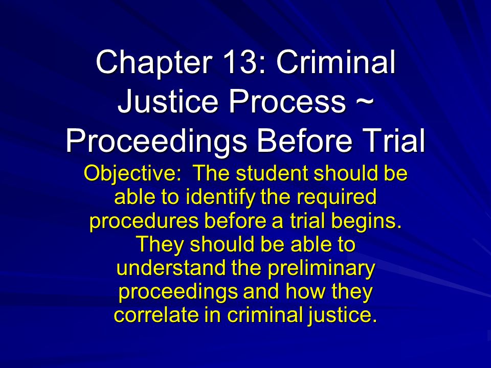 Chapter 13: Criminal Justice Process ~ Proceedings Before Trial Objective: The student should be able to identify the required procedures before a trial begins.